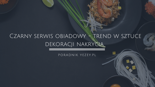 Czarny serwis obiadowy - wszystko, co musisz wiedzieć o tym trendzie w sztuce dekoracji nakrycia (2023) yezey