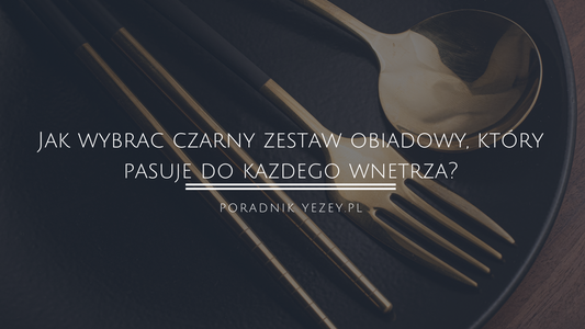 Jak wybrać czarny zestaw obiadowy, który pasuje do każdego wnętrza? Uniwersalność czerni w kuchni (aktualizacja 2023) yezey