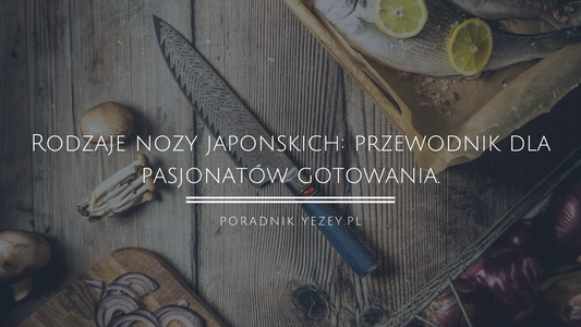 Rodzaje-noży-japońskich-przewodnik-dla-pasjonatów-gotowania.-Odkryj-ich-unikalne-cechy yezey