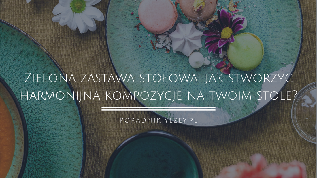 Zielona-zastawa-stołowa-jak-stworzyć-harmonijną-kompozycję-na-twoim-stole yezey