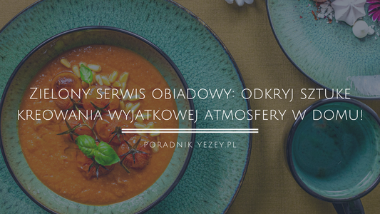 Zielony-serwis-obiadowy-odkryj-sztukę-kreowania-wyjątkowej-atmosfery-w-domu yezey